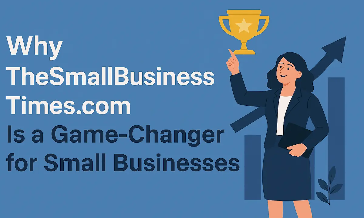 Why TheSmallBusinessTimes.com Is a Game-Changer for Small Businesses